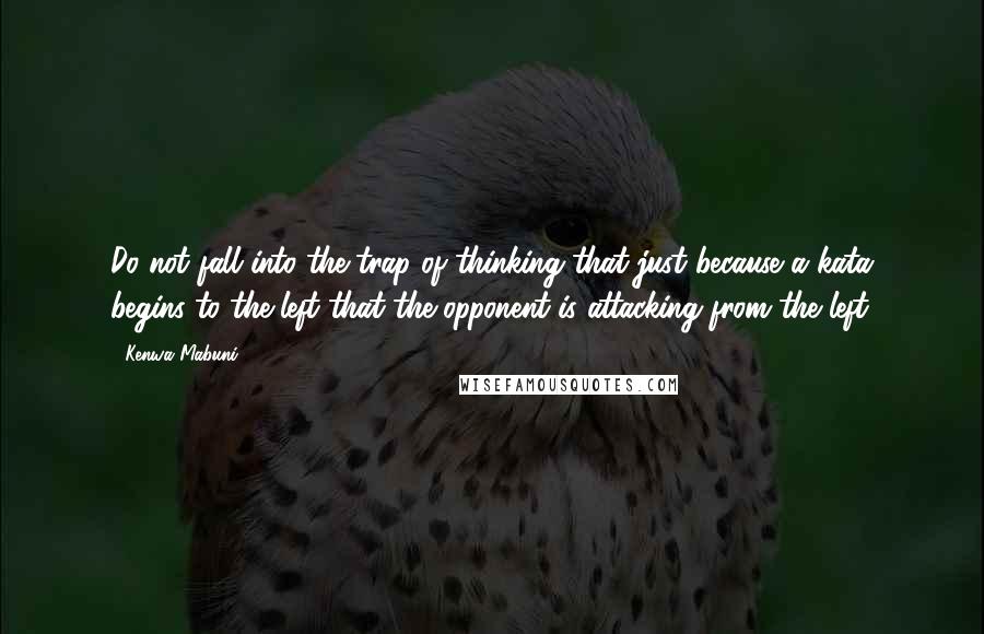 Kenwa Mabuni Quotes: Do not fall into the trap of thinking that just because a kata begins to the left that the opponent is attacking from the left.