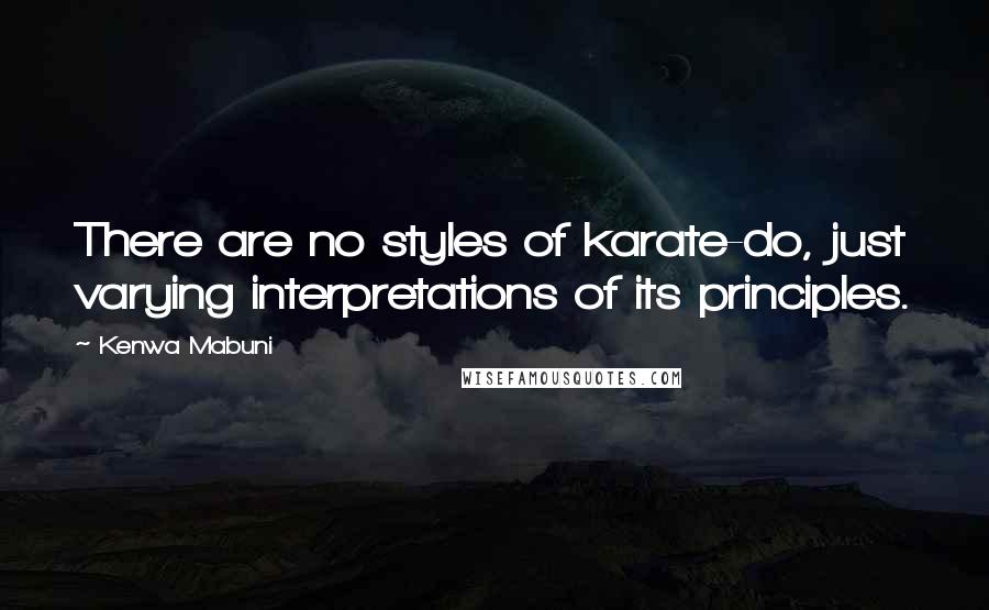 Kenwa Mabuni Quotes: There are no styles of karate-do, just varying interpretations of its principles.