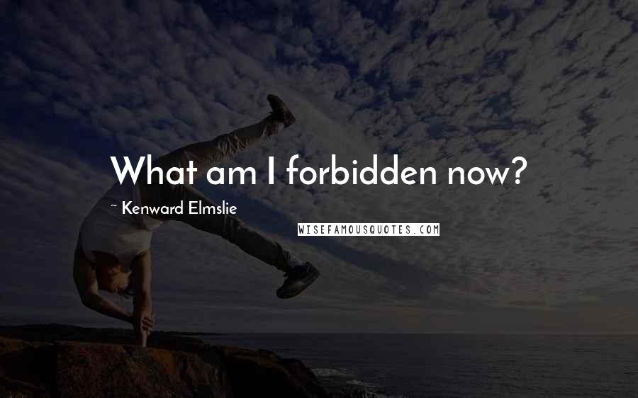 Kenward Elmslie Quotes: What am I forbidden now?