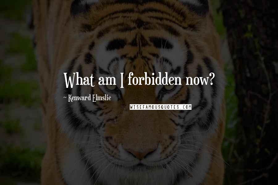 Kenward Elmslie Quotes: What am I forbidden now?