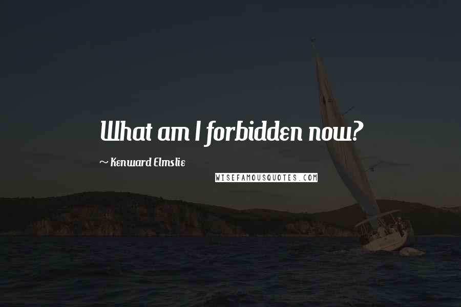 Kenward Elmslie Quotes: What am I forbidden now?