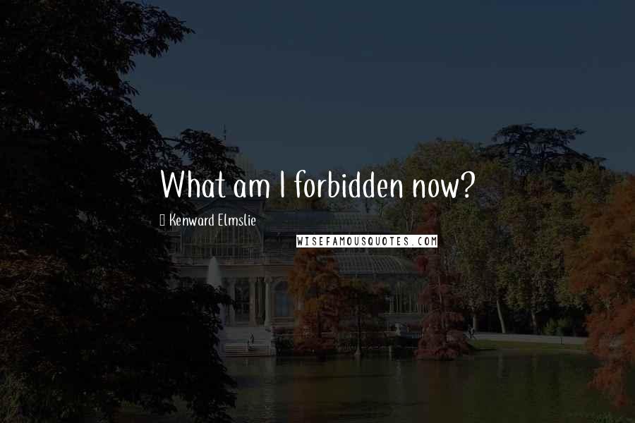 Kenward Elmslie Quotes: What am I forbidden now?