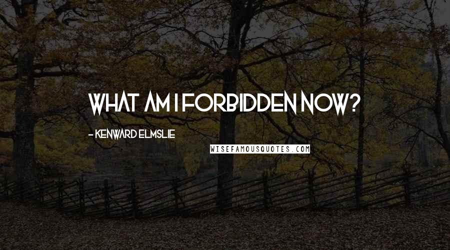 Kenward Elmslie Quotes: What am I forbidden now?