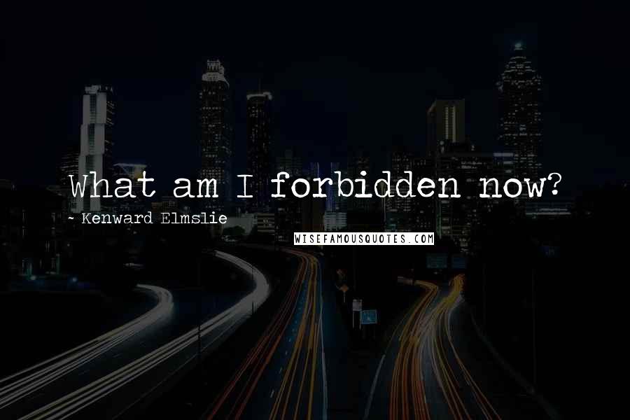 Kenward Elmslie Quotes: What am I forbidden now?