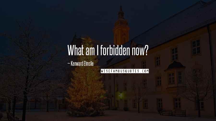 Kenward Elmslie Quotes: What am I forbidden now?