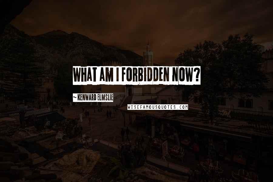 Kenward Elmslie Quotes: What am I forbidden now?