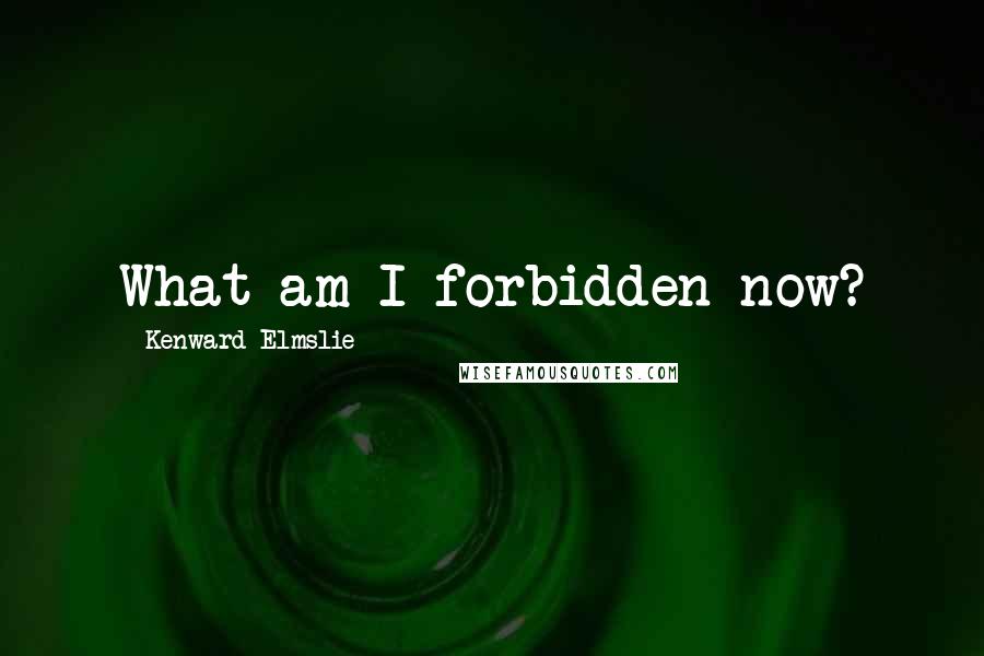 Kenward Elmslie Quotes: What am I forbidden now?