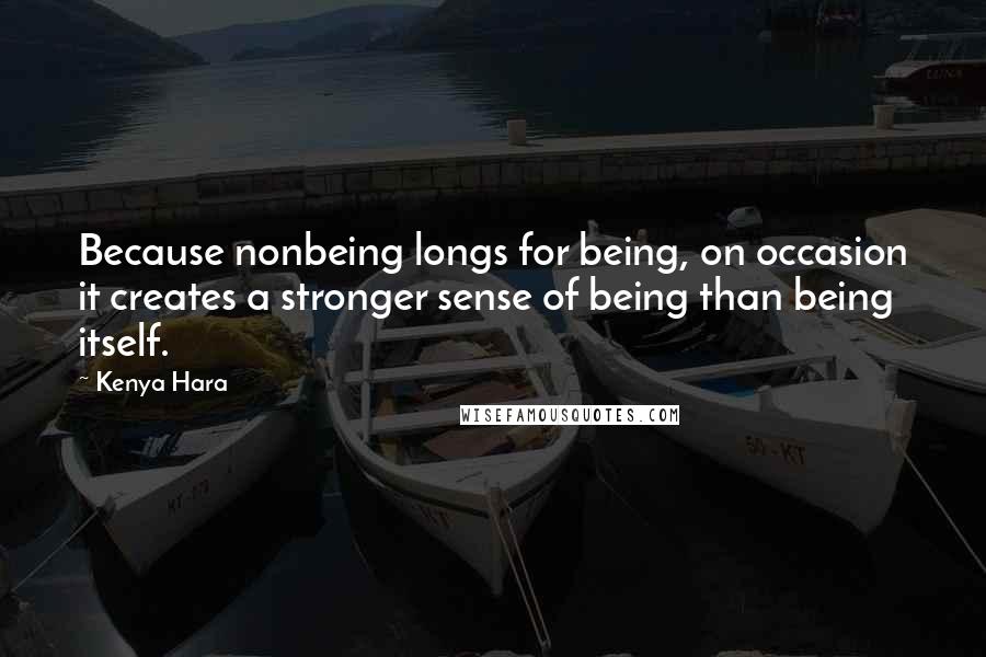 Kenya Hara Quotes: Because nonbeing longs for being, on occasion it creates a stronger sense of being than being itself.