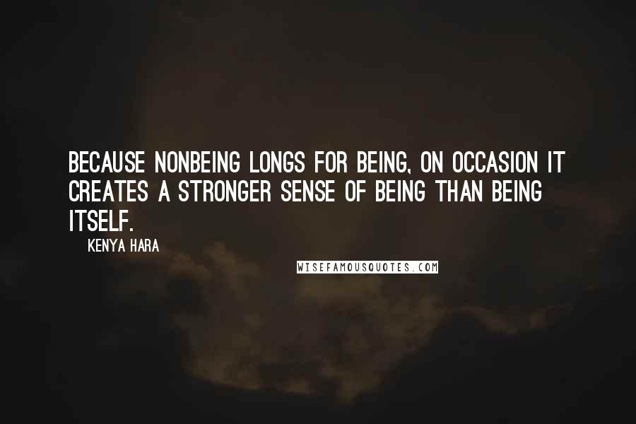 Kenya Hara Quotes: Because nonbeing longs for being, on occasion it creates a stronger sense of being than being itself.