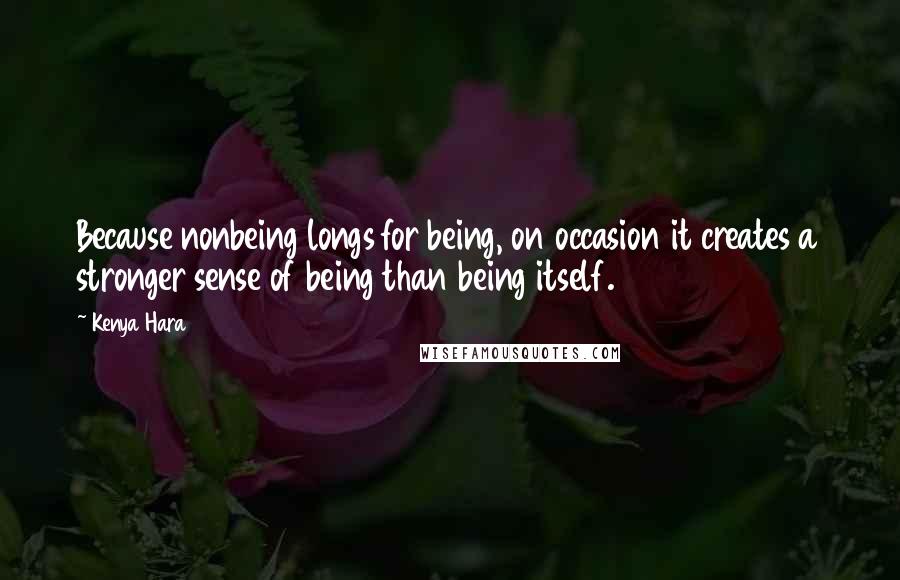 Kenya Hara Quotes: Because nonbeing longs for being, on occasion it creates a stronger sense of being than being itself.