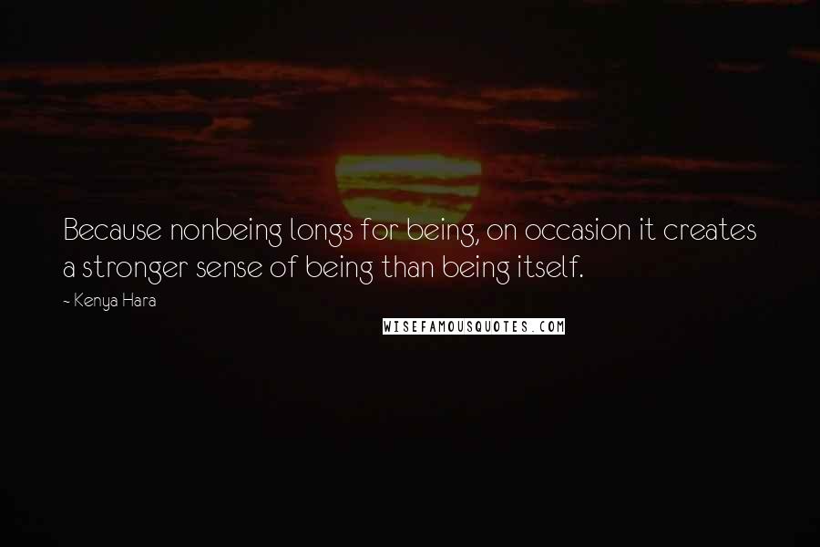 Kenya Hara Quotes: Because nonbeing longs for being, on occasion it creates a stronger sense of being than being itself.