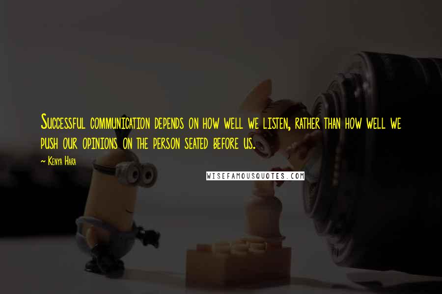 Kenya Hara Quotes: Successful communication depends on how well we listen, rather than how well we push our opinions on the person seated before us.