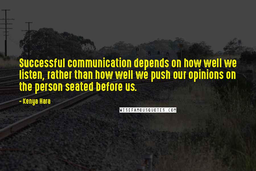 Kenya Hara Quotes: Successful communication depends on how well we listen, rather than how well we push our opinions on the person seated before us.