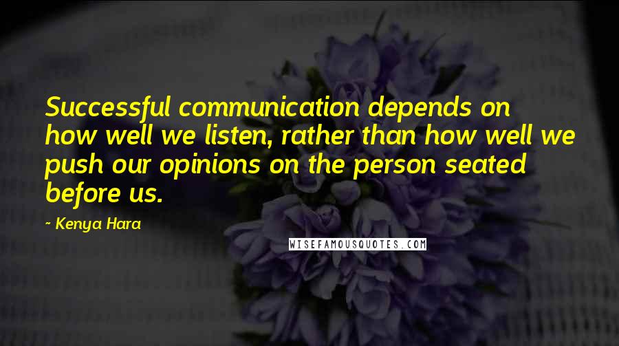 Kenya Hara Quotes: Successful communication depends on how well we listen, rather than how well we push our opinions on the person seated before us.