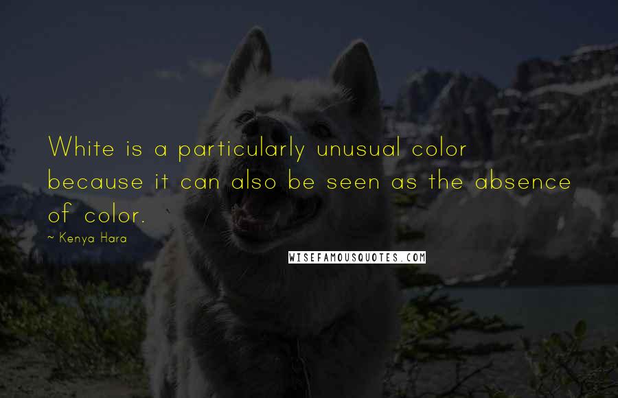 Kenya Hara Quotes: White is a particularly unusual color because it can also be seen as the absence of color.