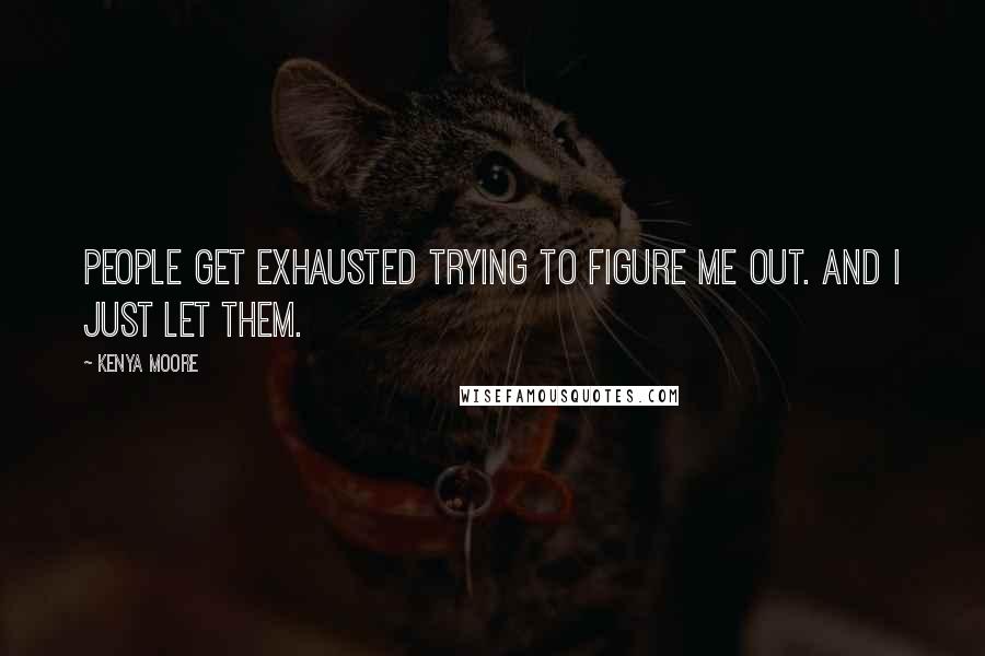 Kenya Moore Quotes: People get exhausted trying to figure me out. And I just let them.