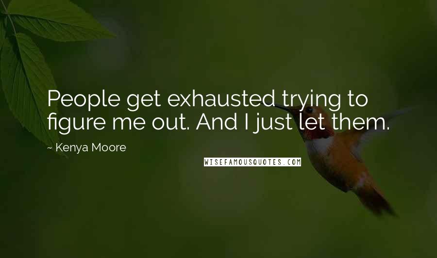 Kenya Moore Quotes: People get exhausted trying to figure me out. And I just let them.