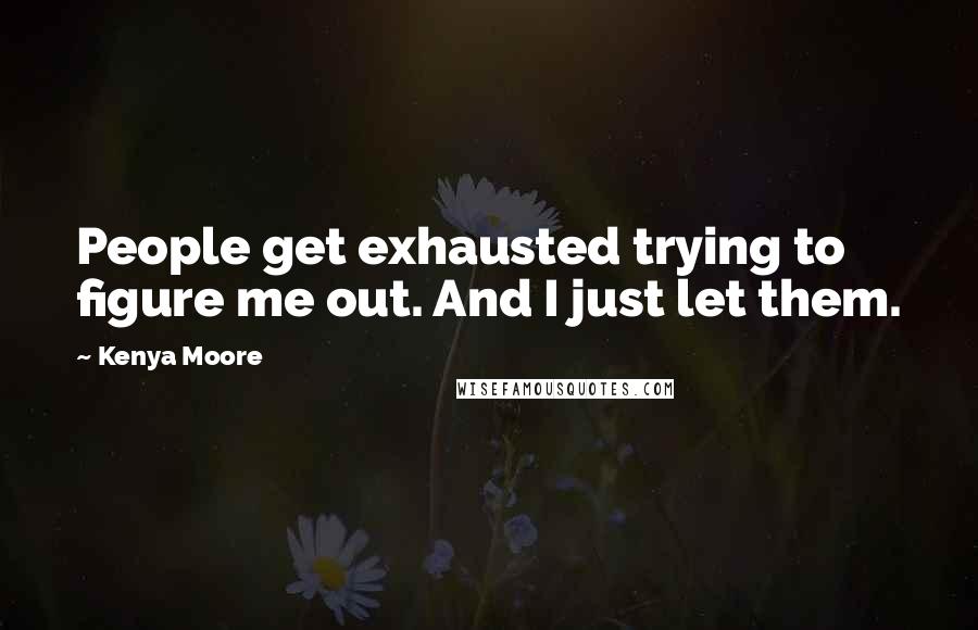 Kenya Moore Quotes: People get exhausted trying to figure me out. And I just let them.