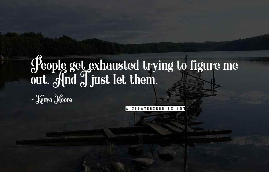 Kenya Moore Quotes: People get exhausted trying to figure me out. And I just let them.