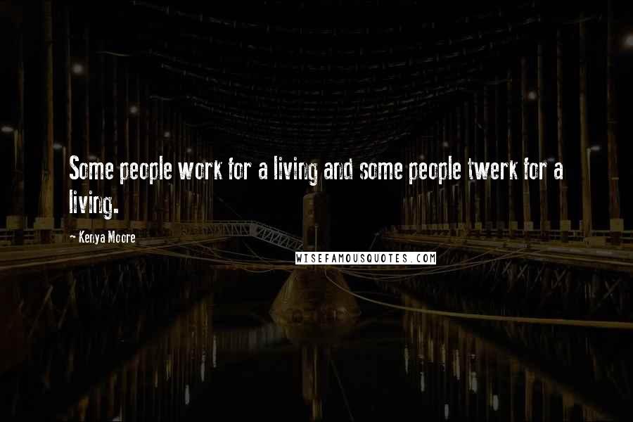 Kenya Moore Quotes: Some people work for a living and some people twerk for a living.