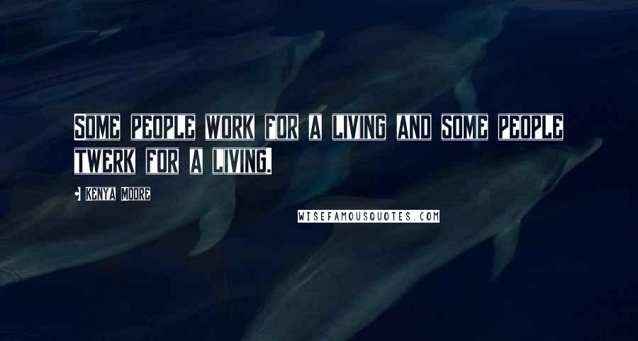 Kenya Moore Quotes: Some people work for a living and some people twerk for a living.