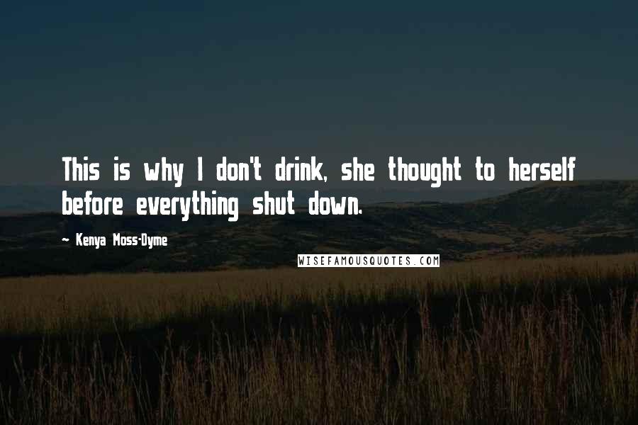 Kenya Moss-Dyme Quotes: This is why I don't drink, she thought to herself before everything shut down.