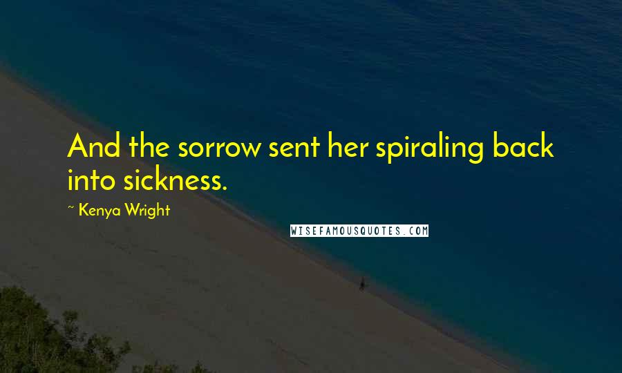 Kenya Wright Quotes: And the sorrow sent her spiraling back into sickness.