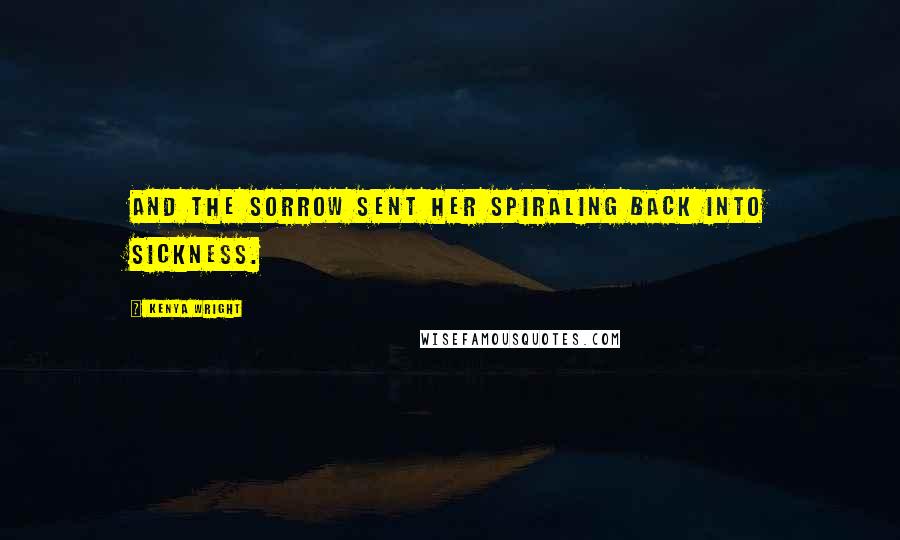 Kenya Wright Quotes: And the sorrow sent her spiraling back into sickness.