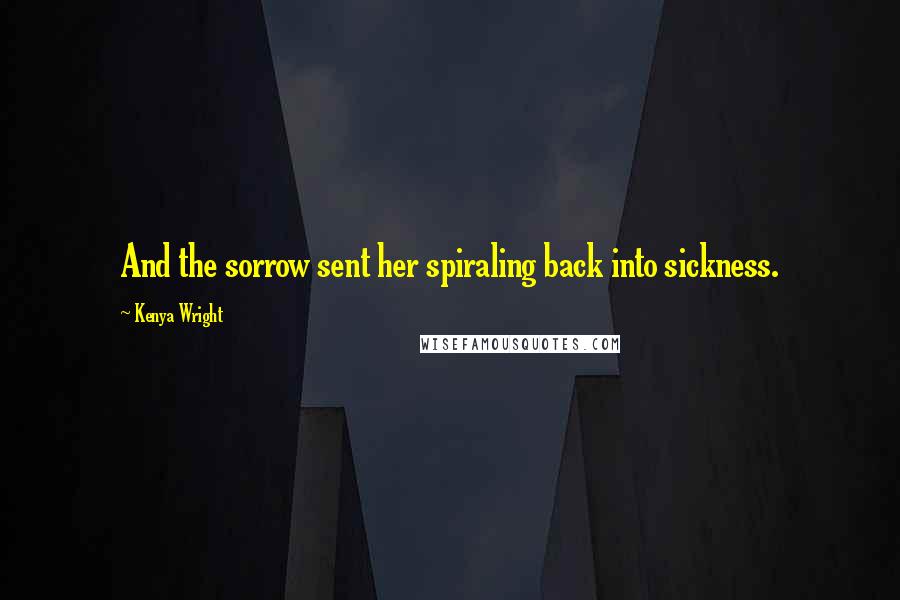 Kenya Wright Quotes: And the sorrow sent her spiraling back into sickness.