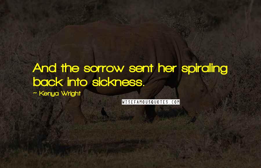 Kenya Wright Quotes: And the sorrow sent her spiraling back into sickness.