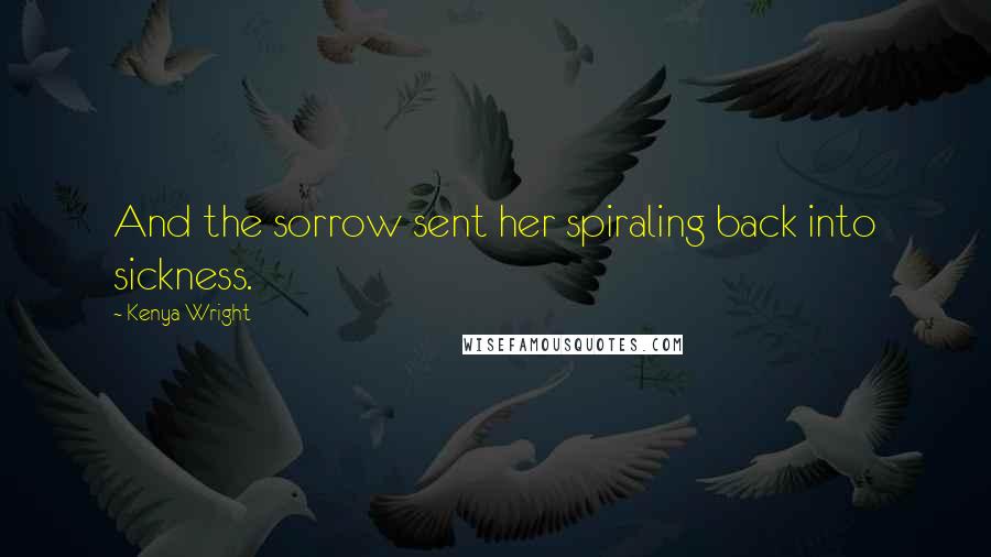 Kenya Wright Quotes: And the sorrow sent her spiraling back into sickness.