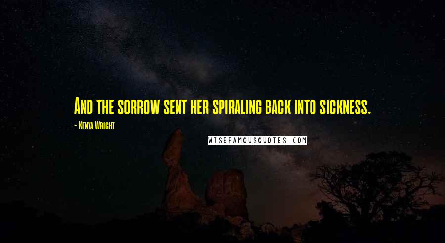 Kenya Wright Quotes: And the sorrow sent her spiraling back into sickness.