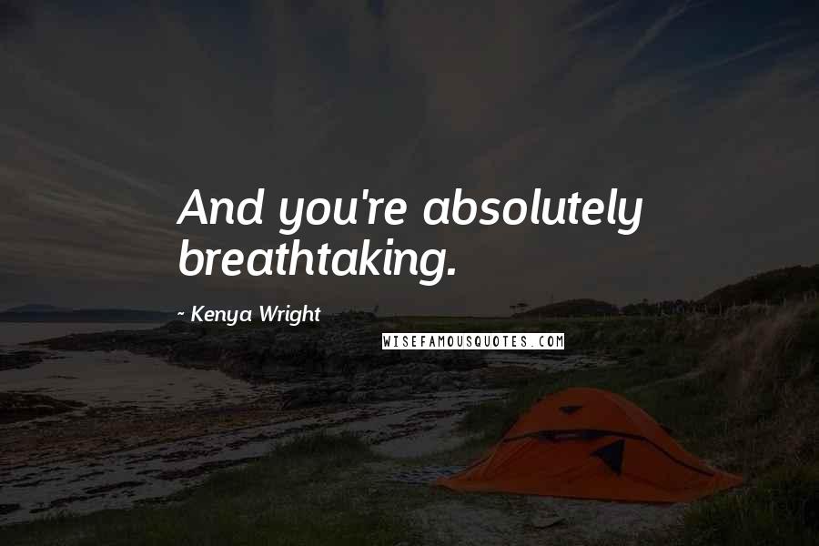 Kenya Wright Quotes: And you're absolutely breathtaking.