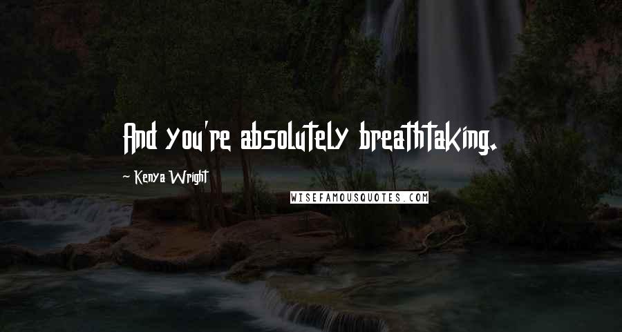 Kenya Wright Quotes: And you're absolutely breathtaking.