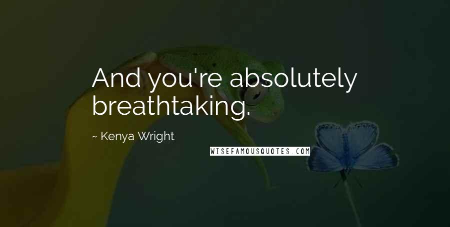 Kenya Wright Quotes: And you're absolutely breathtaking.