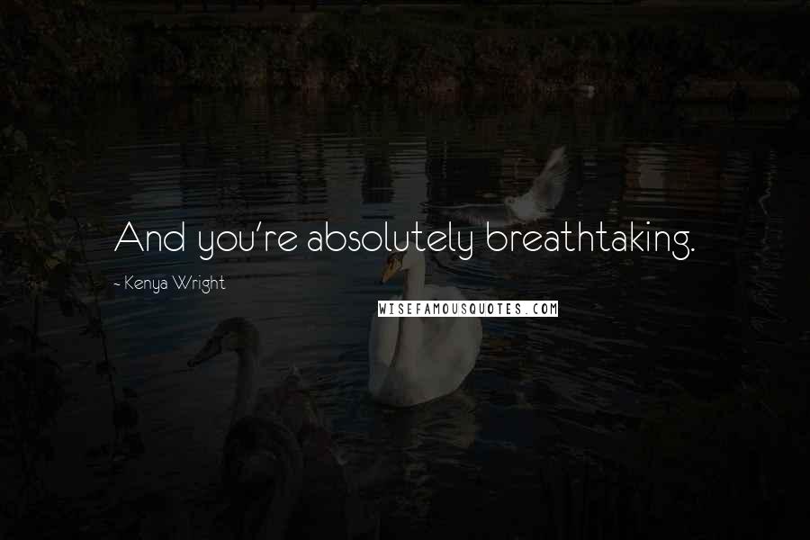 Kenya Wright Quotes: And you're absolutely breathtaking.