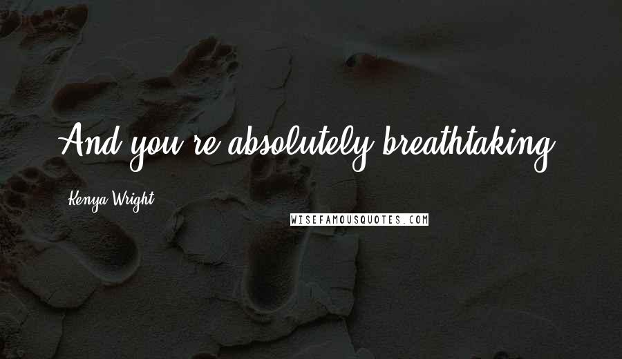 Kenya Wright Quotes: And you're absolutely breathtaking.