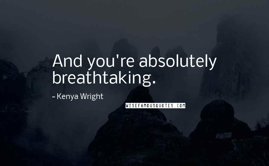 Kenya Wright Quotes: And you're absolutely breathtaking.