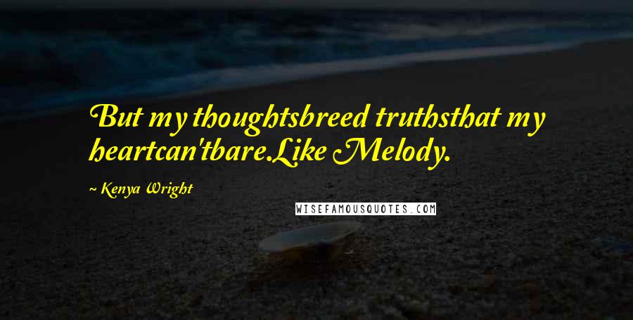 Kenya Wright Quotes: But my thoughtsbreed truthsthat my heartcan'tbare.Like Melody.