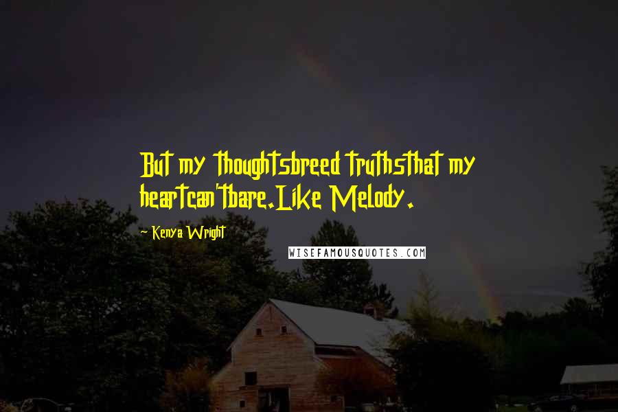 Kenya Wright Quotes: But my thoughtsbreed truthsthat my heartcan'tbare.Like Melody.