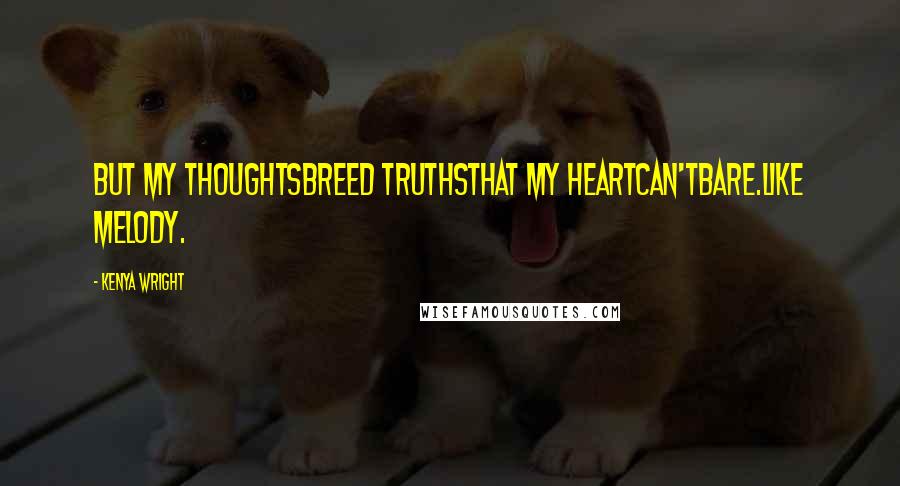 Kenya Wright Quotes: But my thoughtsbreed truthsthat my heartcan'tbare.Like Melody.