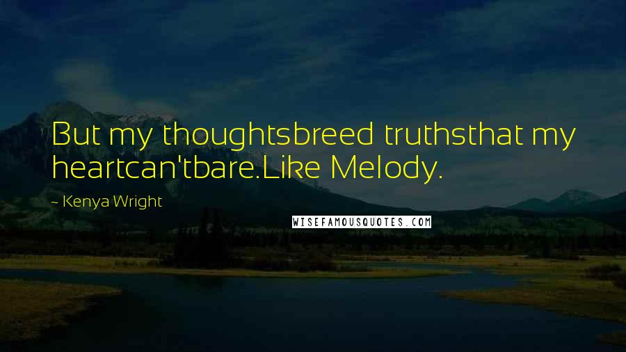 Kenya Wright Quotes: But my thoughtsbreed truthsthat my heartcan'tbare.Like Melody.