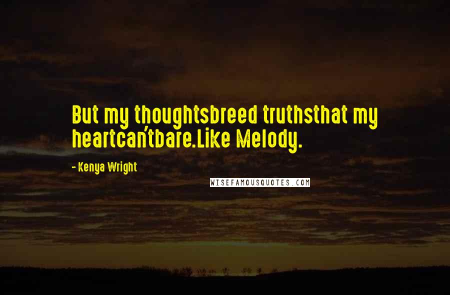 Kenya Wright Quotes: But my thoughtsbreed truthsthat my heartcan'tbare.Like Melody.