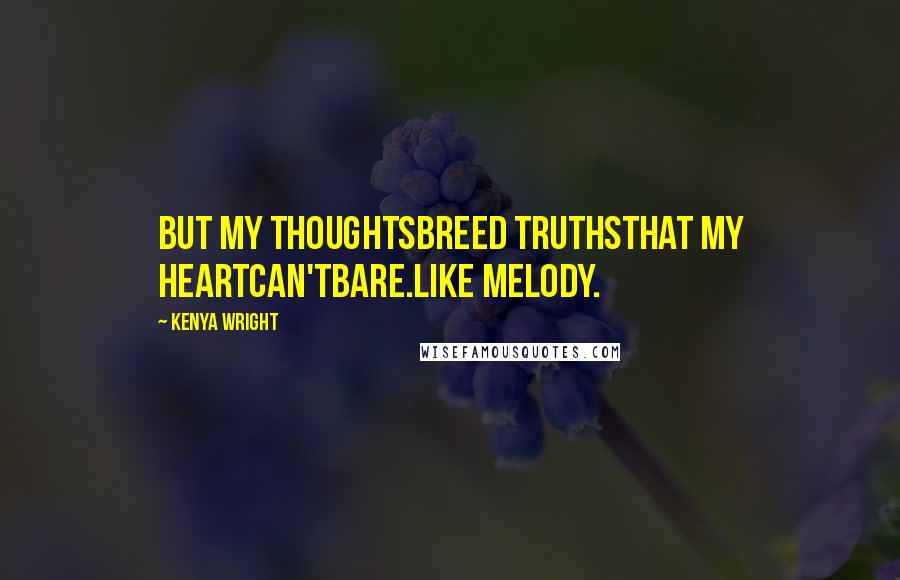 Kenya Wright Quotes: But my thoughtsbreed truthsthat my heartcan'tbare.Like Melody.