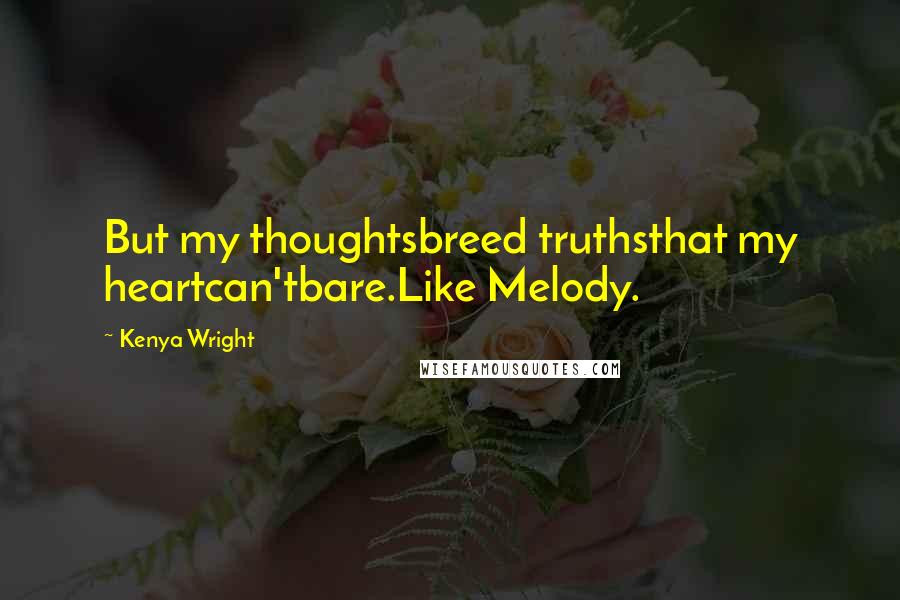 Kenya Wright Quotes: But my thoughtsbreed truthsthat my heartcan'tbare.Like Melody.