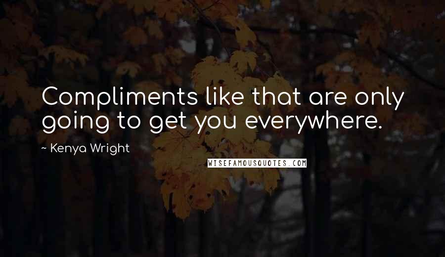 Kenya Wright Quotes: Compliments like that are only going to get you everywhere.