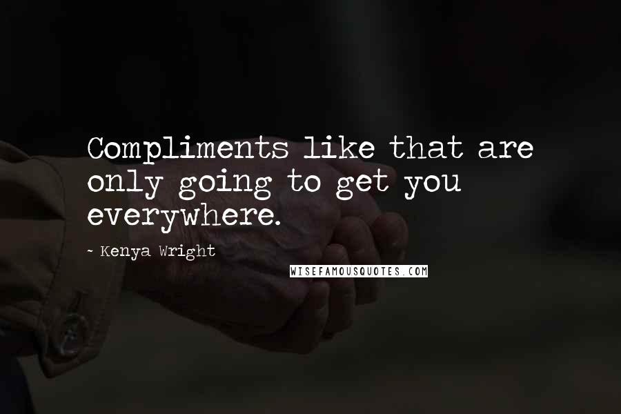 Kenya Wright Quotes: Compliments like that are only going to get you everywhere.