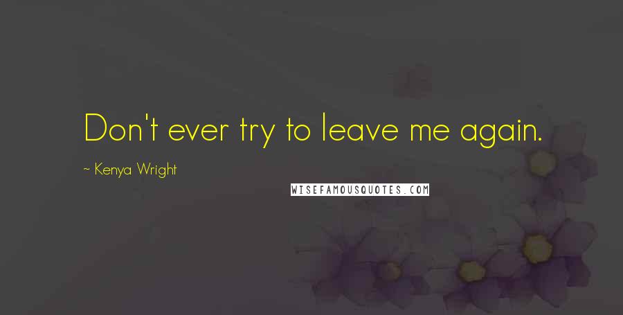 Kenya Wright Quotes: Don't ever try to leave me again.