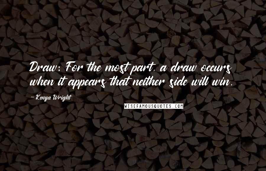 Kenya Wright Quotes: Draw: For the most part, a draw occurs when it appears that neither side will win.