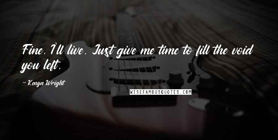 Kenya Wright Quotes: Fine, I'll live. Just give me time to fill the void you left.